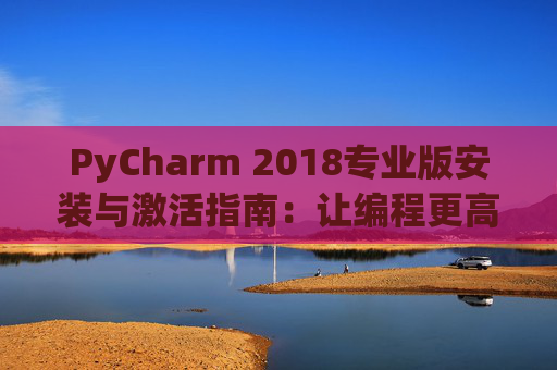 PyCharm 2018专业版安装与激活指南：让编程更高效