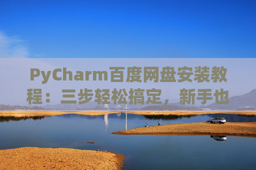 PyCharm百度网盘安装教程：三步轻松搞定，新手也能快速上手